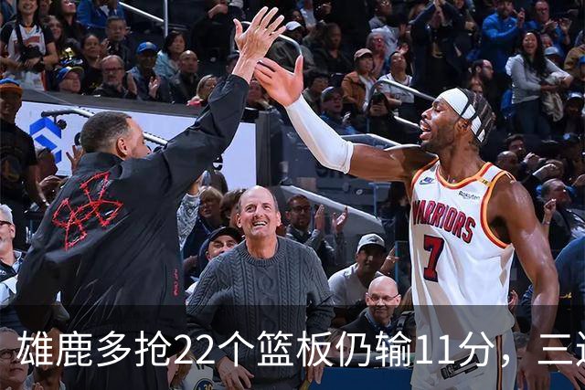 雄鹿多抢22个篮板仍输11分，三连败暴露关键回合短板
