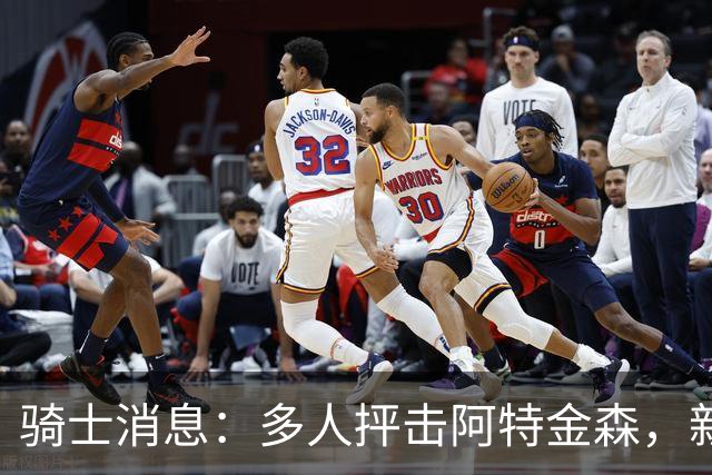 骑士消息：多人抨击阿特金森，新援持续灾难表现，战篮网出场更新