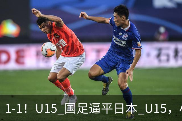 1-1！U15 国足逼平日本 U15，小将远射扳平，连续两场不败