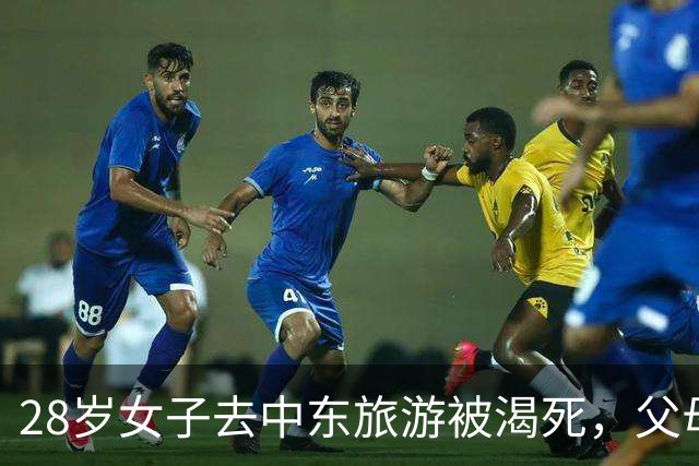 28岁女子去中东旅游被渴死，父母：不收尸，就让她死在国外吧