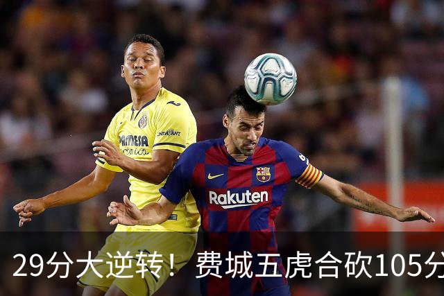 29分大逆转！费城五虎合砍105分，詹姆斯得分不足20