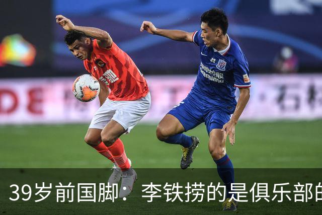 39岁前国脚：李铁捞的是俱乐部的钱！没捞球员钱 里皮3次请我吃饭