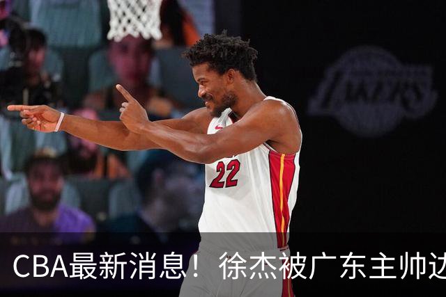 CBA最新消息！徐杰被广东主帅边缘化，辽宁新星出国打球，余嘉豪心态爆炸