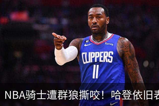 NBA骑士遭群狼撕咬！哈登依旧表现不佳，幸好签了三年大合同