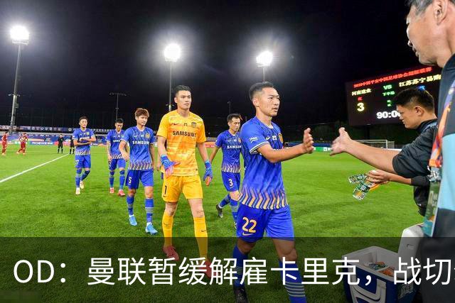 OD：曼联暂缓解雇卡里克，战切尔西成关键考验